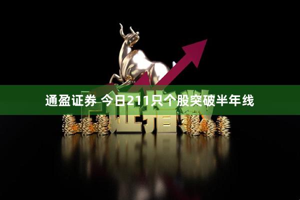 通盈证券 今日211只个股突破半年线