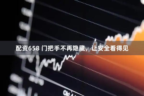 配资658 门把手不再隐藏，让安全看得见